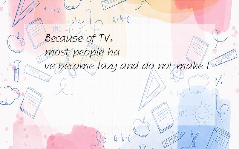 Because of TV,most people have become lazy and do not make t