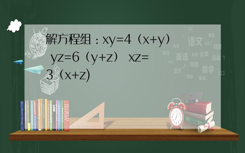 解方程组：xy=4（x+y） yz=6（y+z） xz=3（x+z)