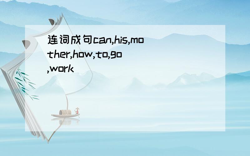 连词成句can,his,mother,how,to,go,work