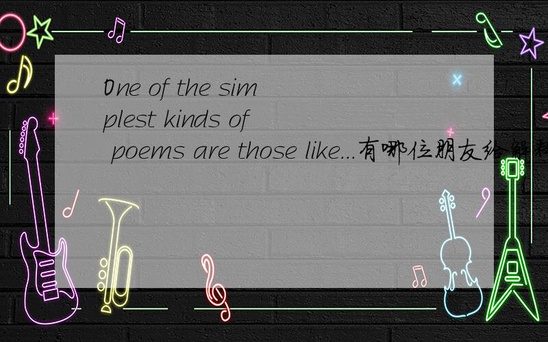 One of the simplest kinds of poems are those like...有哪位朋友给解释