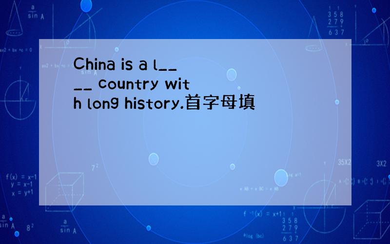 China is a l____ country with long history.首字母填