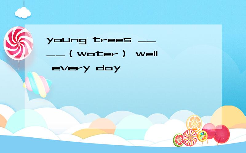 young trees ____（water） well every day