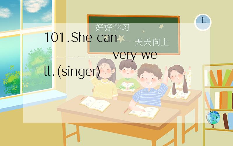 101.She can ________ very well.(singer)