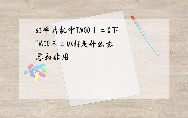 51单片机中TMOD｜=0下TMOD$=0Xdf是什么意思和作用