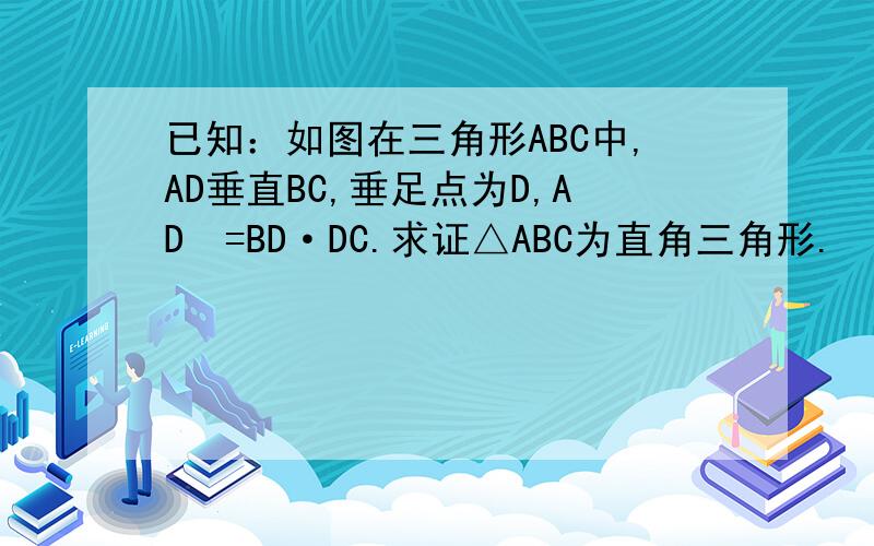 已知：如图在三角形ABC中,AD垂直BC,垂足点为D,AD²=BD·DC.求证△ABC为直角三角形.