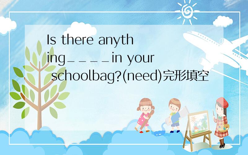 Is there anything____in your schoolbag?(need)完形填空