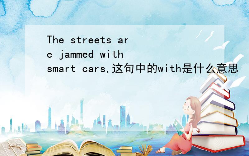 The streets are jammed with smart cars,这句中的with是什么意思