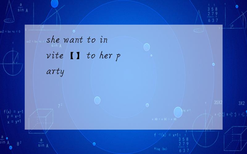 she want to invite【】to her party