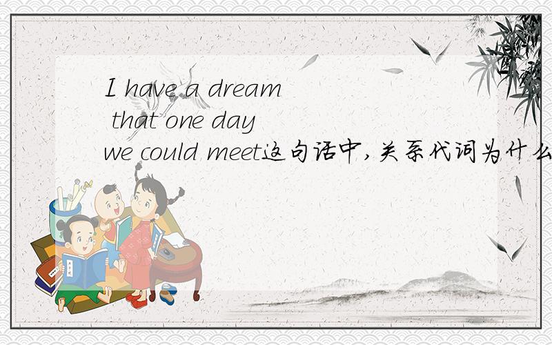 I have a dream that one day we could meet这句话中,关系代词为什么用that而不