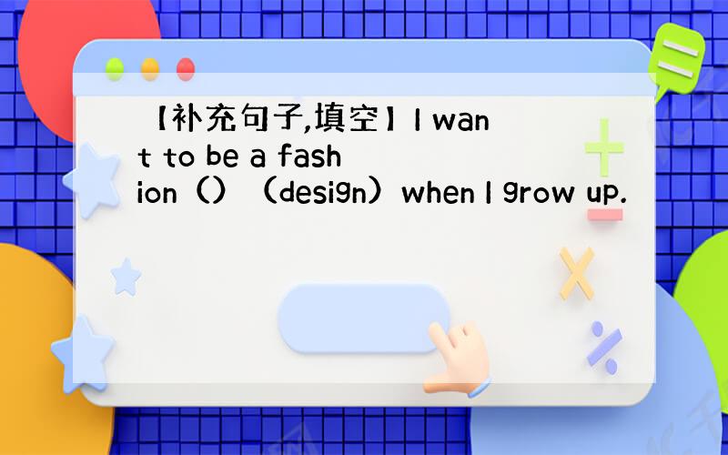 【补充句子,填空】I want to be a fashion（）（design）when I grow up.