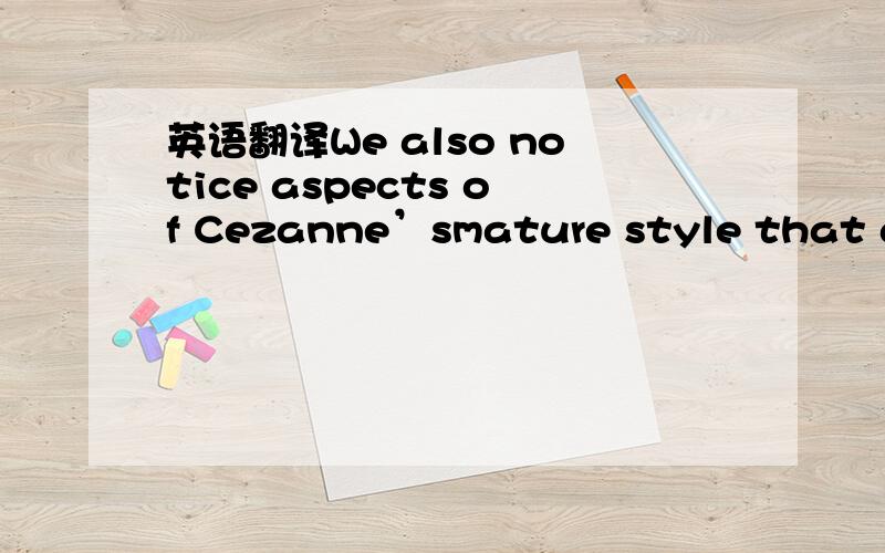 英语翻译We also notice aspects of Cezanne’smature style that are
