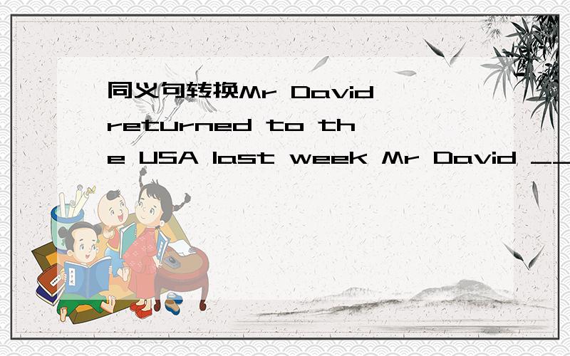 同义句转换Mr David returned to the USA last week Mr David ____ __