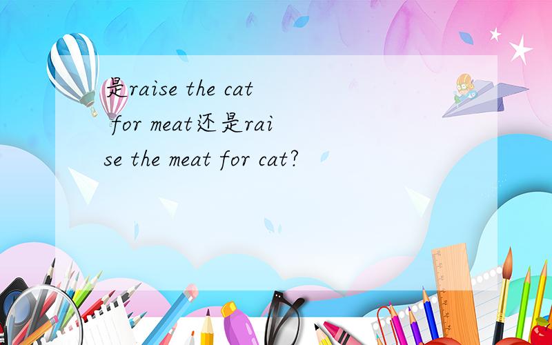 是raise the cat for meat还是raise the meat for cat?