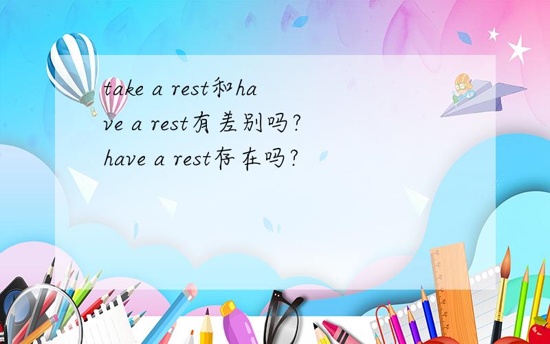 take a rest和have a rest有差别吗?have a rest存在吗?