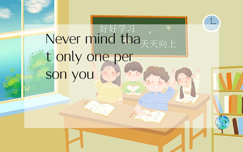 Never mind that only one person you