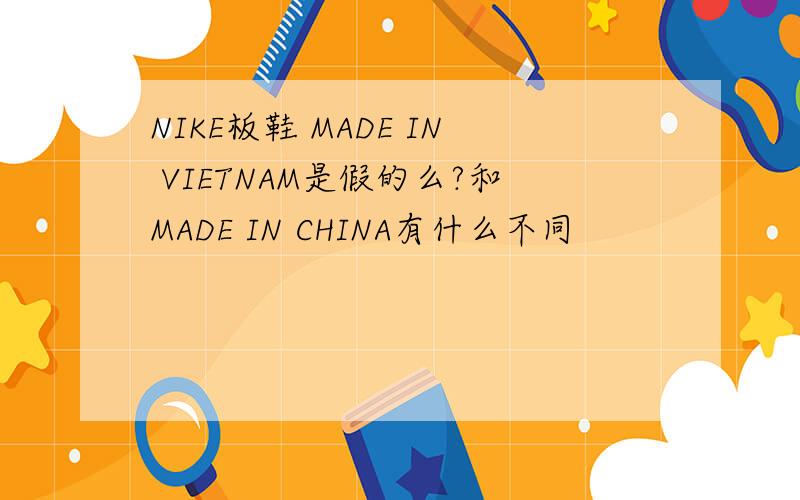 NIKE板鞋 MADE IN VIETNAM是假的么?和MADE IN CHINA有什么不同