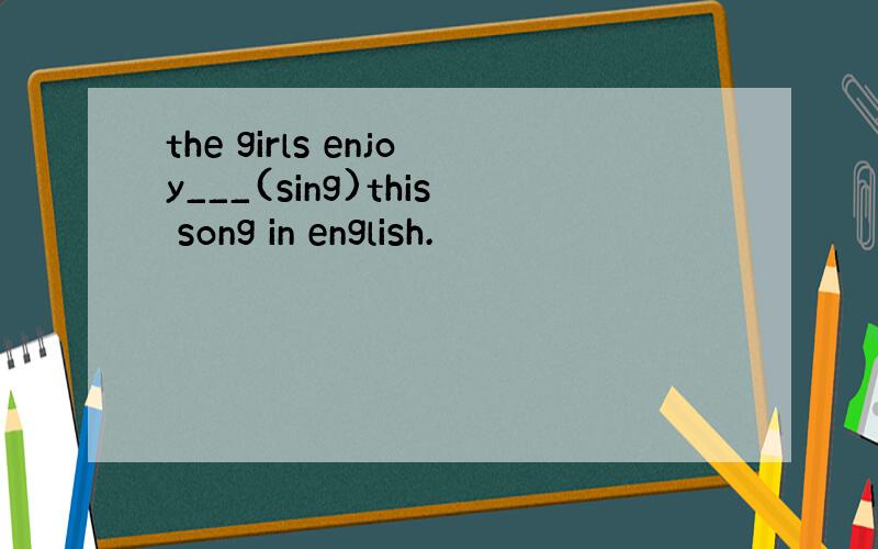 the girls enjoy___(sing)this song in english.