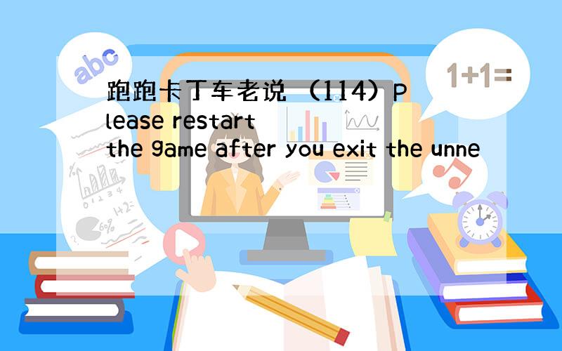 跑跑卡丁车老说 （114）Please restart the game after you exit the unne