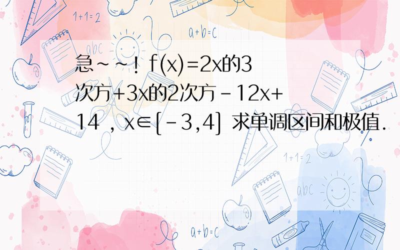 急~~! f(x)=2x的3次方+3x的2次方-12x+14 , x∈[-3,4] 求单调区间和极值.