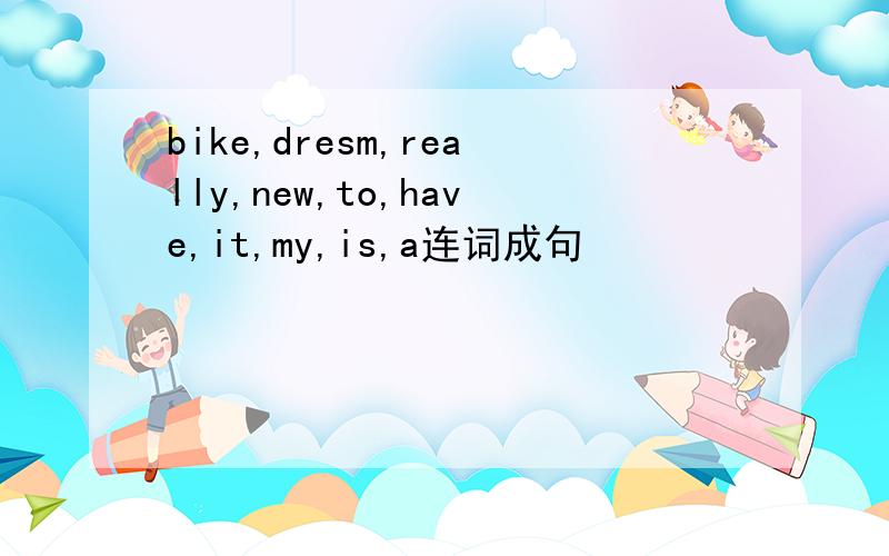 bike,dresm,really,new,to,have,it,my,is,a连词成句