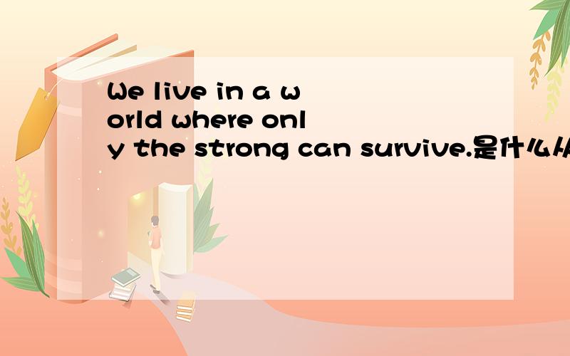 We live in a world where only the strong can survive.是什么从句?w