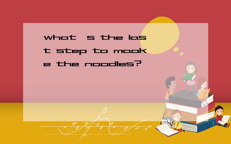 what's the last step to maoke the noodles?