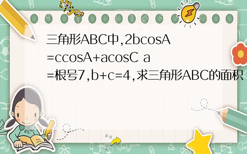 三角形ABC中,2bcosA=ccosA+acosC a=根号7,b+c=4,求三角形ABC的面积