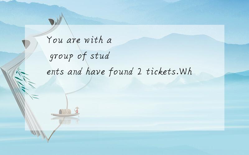 You are with a group of students and have found 2 tickets.Wh