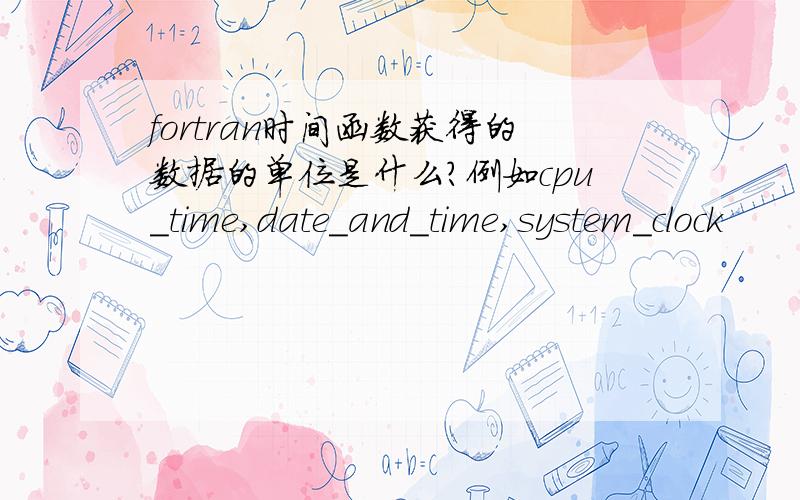 fortran时间函数获得的数据的单位是什么?例如cpu_time,date_and_time,system_clock