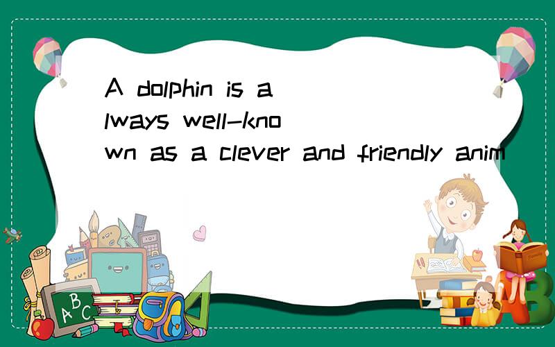 A dolphin is always well-known as a clever and friendly anim
