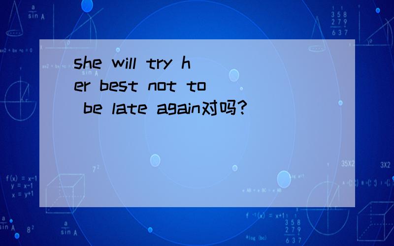 she will try her best not to be late again对吗?