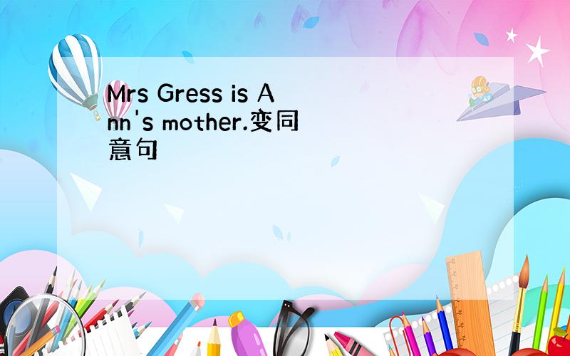 Mrs Gress is Ann's mother.变同意句