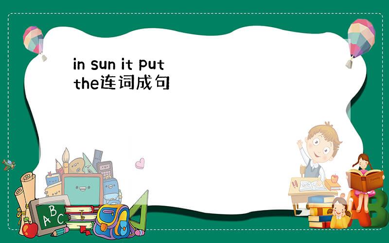 in sun it put the连词成句