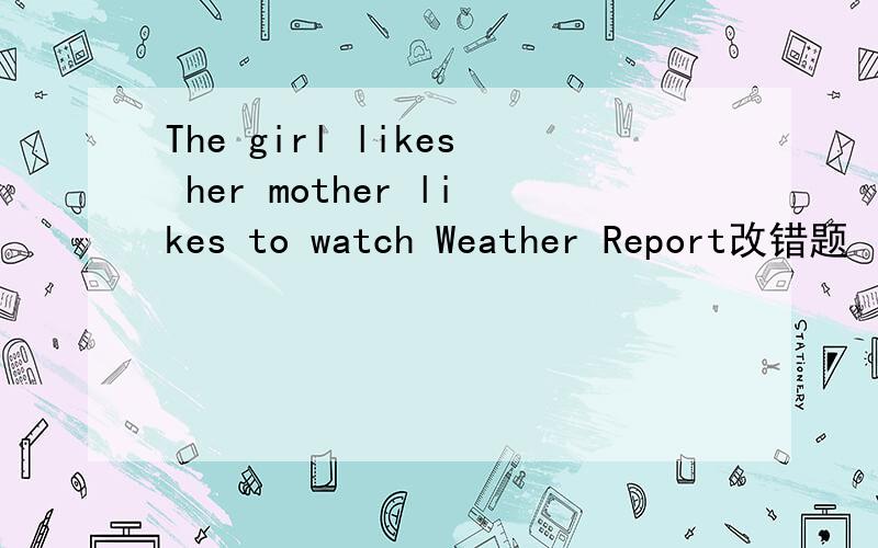 The girl likes her mother likes to watch Weather Report改错题