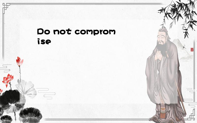 Do not compromise