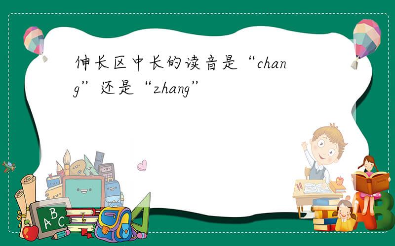 伸长区中长的读音是“chang”还是“zhang”