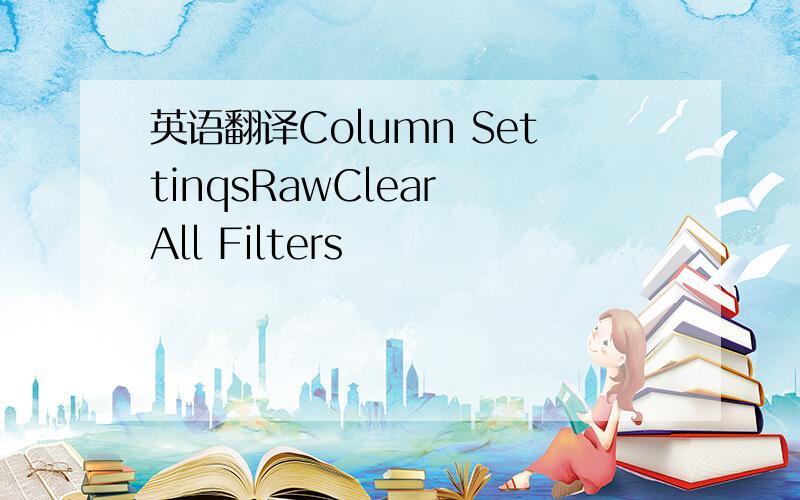英语翻译Column SettinqsRawClear All Filters