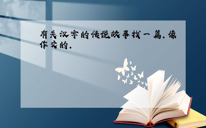 有关汉字的传说故事找一篇,像作文的,