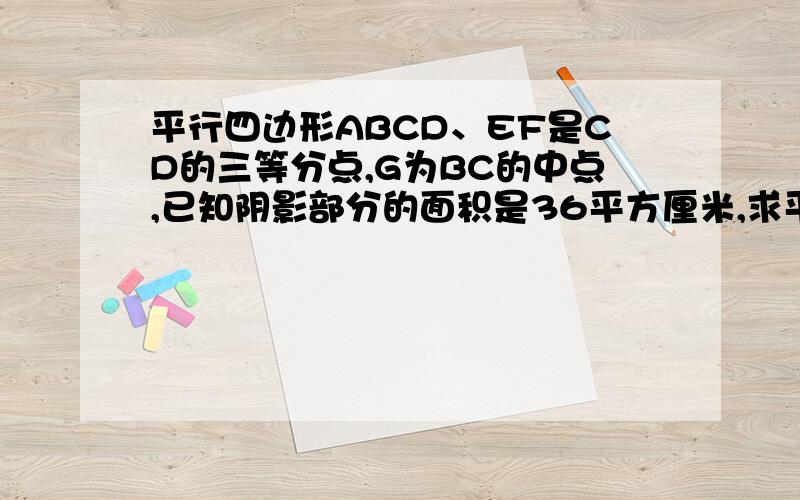 平行四边形ABCD、EF是CD的三等分点,G为BC的中点,已知阴影部分的面积是36平方厘米,求平行四边形ABCD的面积