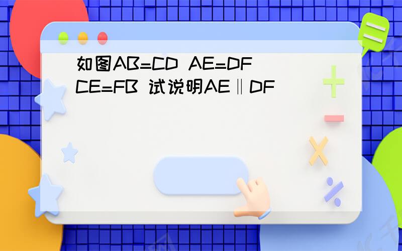如图AB=CD AE=DF CE=FB 试说明AE‖DF