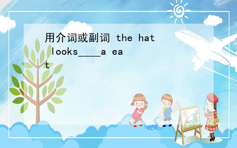 用介词或副词 the hat looks____a eat