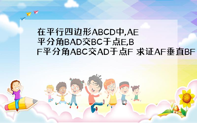 在平行四边形ABCD中,AE平分角BAD交BC于点E,BF平分角ABC交AD于点F 求证AF垂直BF