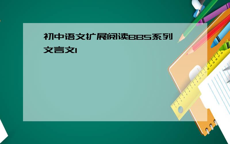初中语文扩展阅读BBS系列 文言文1