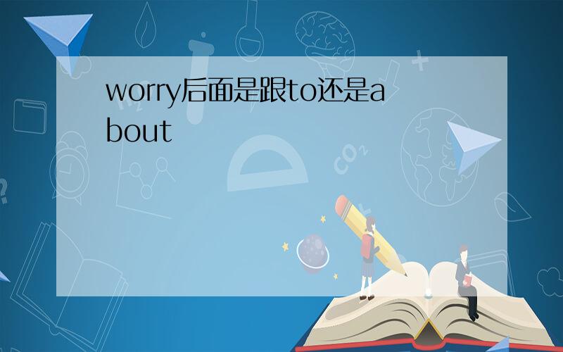 worry后面是跟to还是about