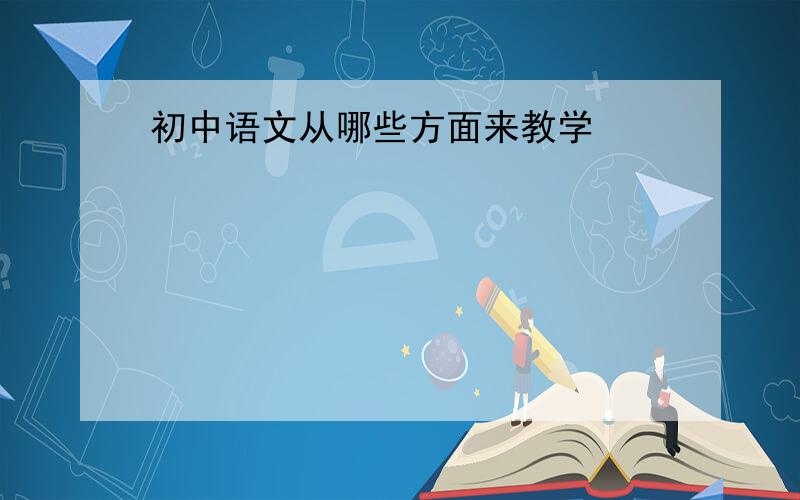 初中语文从哪些方面来教学
