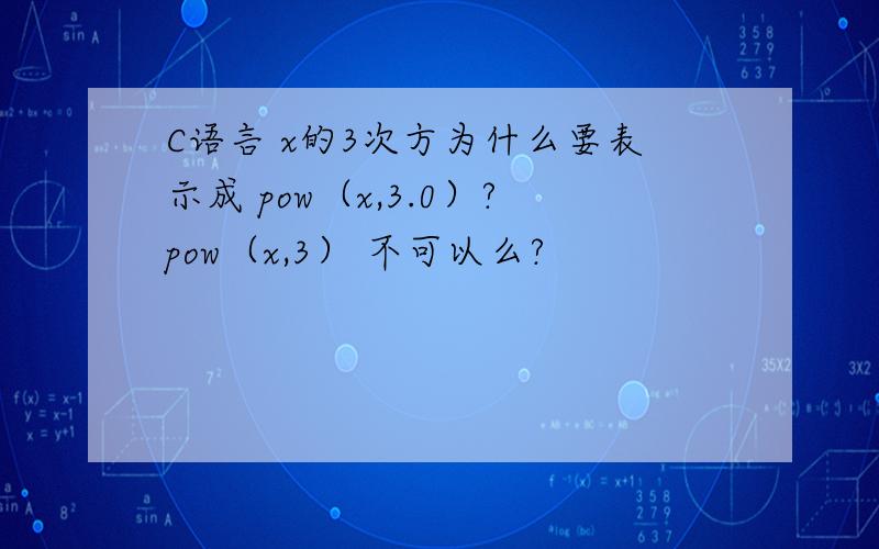 C语言 x的3次方为什么要表示成 pow（x,3.0）?pow（x,3） 不可以么?