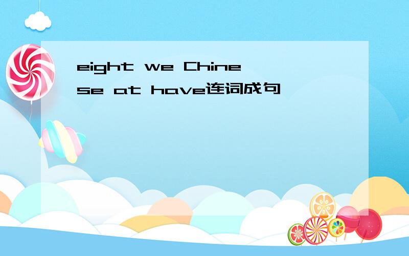 eight we Chinese at have连词成句