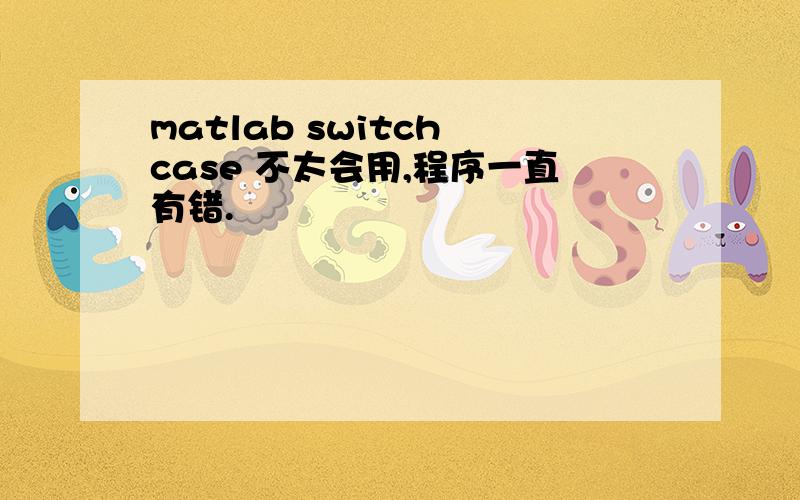 matlab switch case 不太会用,程序一直有错.