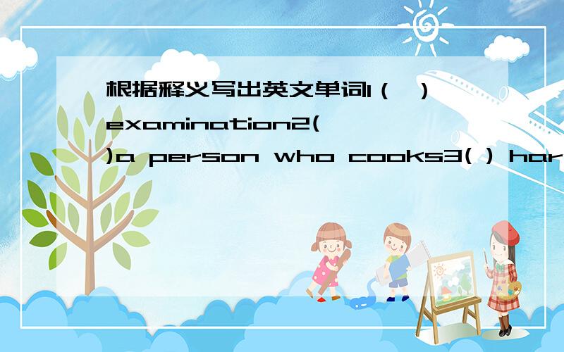 根据释义写出英文单词1（ ）examination2( )a person who cooks3( ) hard to