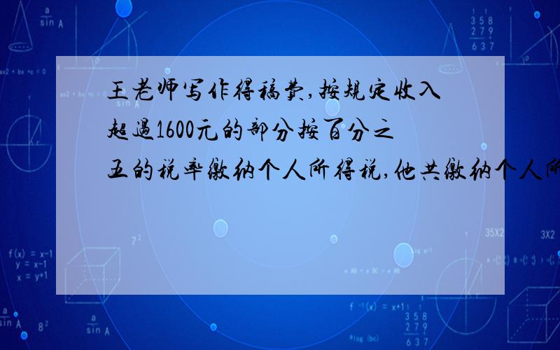 王老师写作得稿费,按规定收入超过1600元的部分按百分之五的税率缴纳个人所得税,他共缴纳个人所得税70元.
